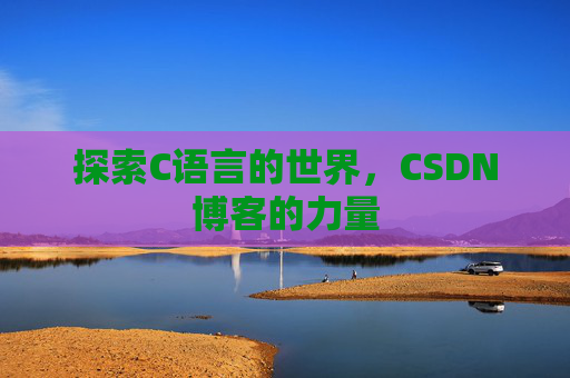 探索C语言的世界，CSDN博客的力量